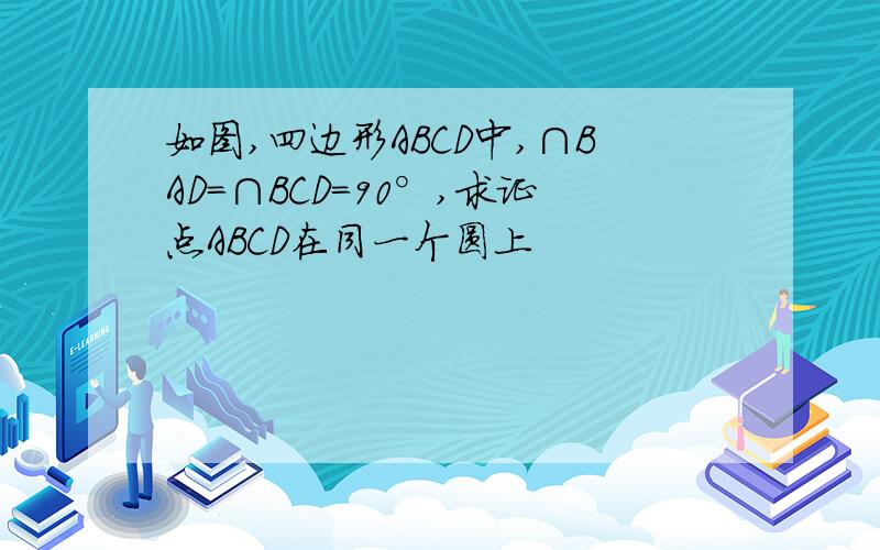 如图,四边形ABCD中,∩BAD=∩BCD=90°,求证点ABCD在同一个圆上