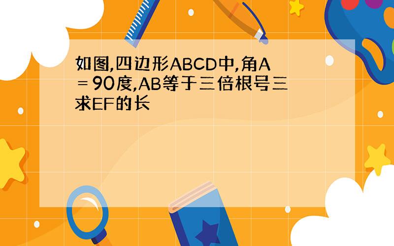 如图,四边形ABCD中,角A＝90度,AB等于三倍根号三求EF的长