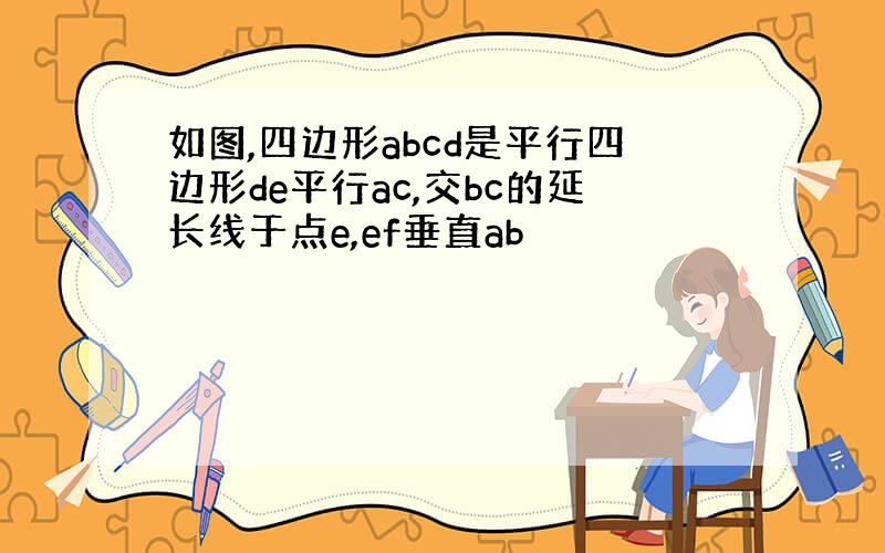 如图,四边形abcd是平行四边形de平行ac,交bc的延长线于点e,ef垂直ab