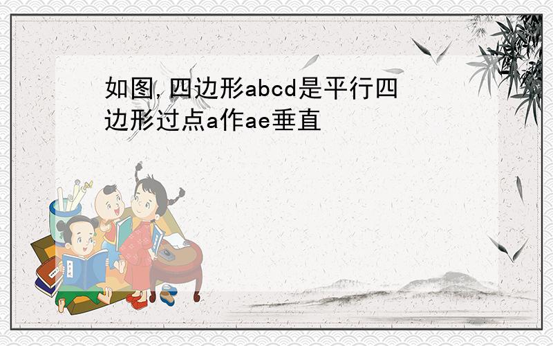 如图,四边形abcd是平行四边形过点a作ae垂直