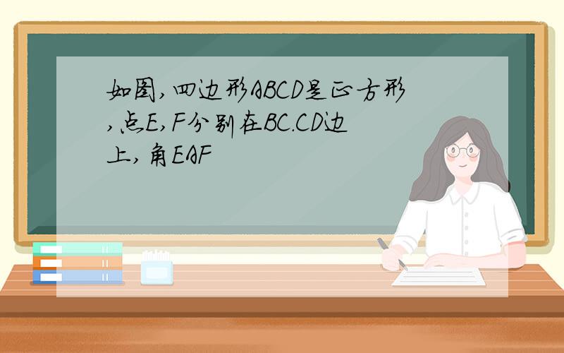 如图,四边形ABCD是正方形,点E,F分别在BC.CD边上,角EAF