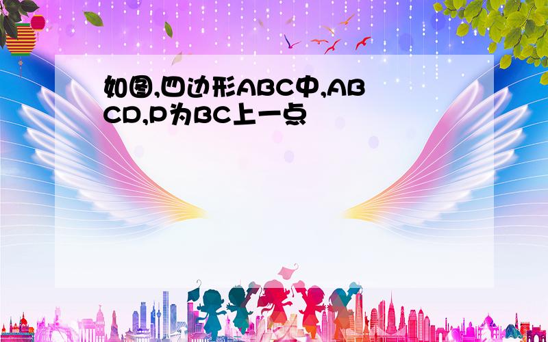 如图,四边形ABC中,AB CD,P为BC上一点