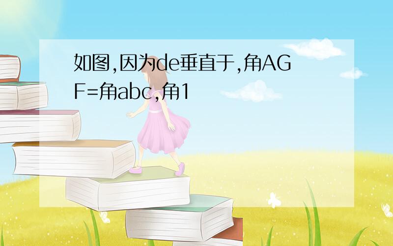 如图,因为de垂直于,角AGF=角abc,角1