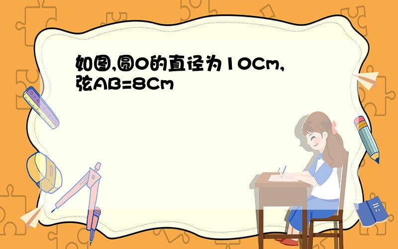 如图,圆0的直径为10Cm,弦AB=8Cm