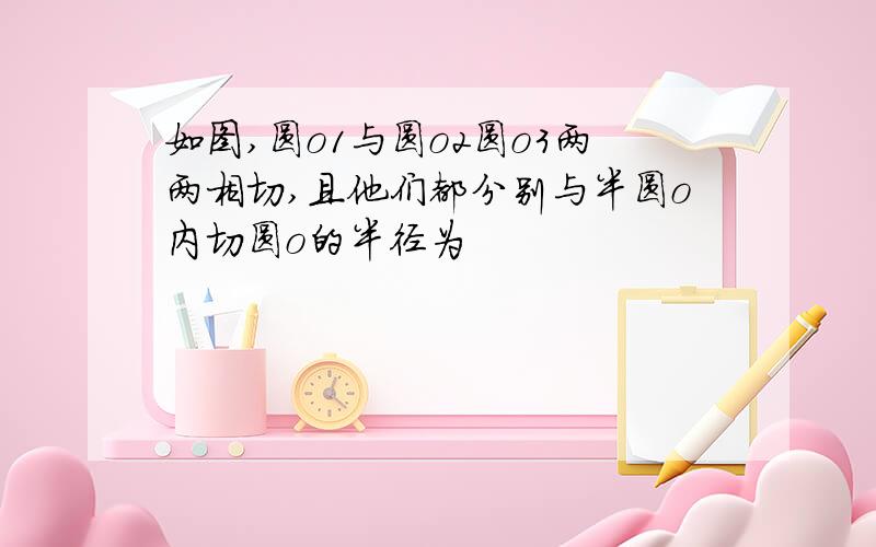 如图,圆o1与圆o2圆o3两两相切,且他们都分别与半圆o内切圆o的半径为