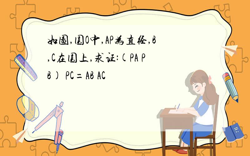 如图,圆O中,AP为直径,B,C在圆上,求证:(PA PB) PC=AB AC