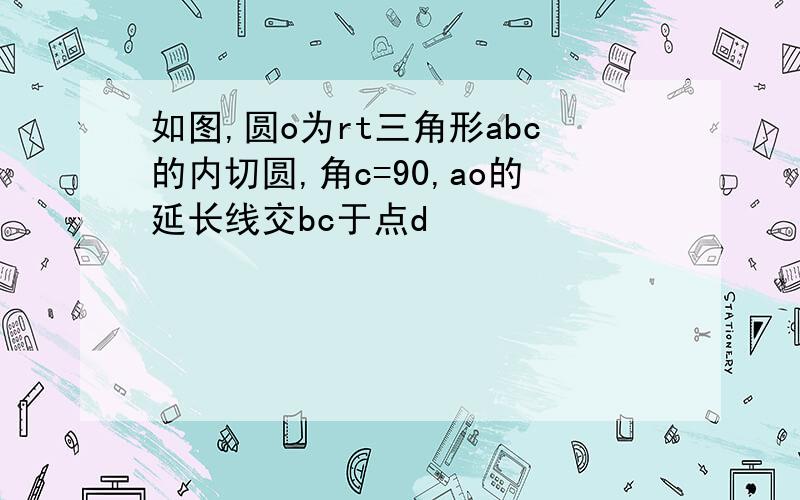 如图,圆o为rt三角形abc的内切圆,角c=90,ao的延长线交bc于点d