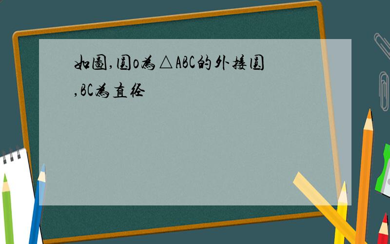 如图,圆o为△ABC的外接圆,BC为直径