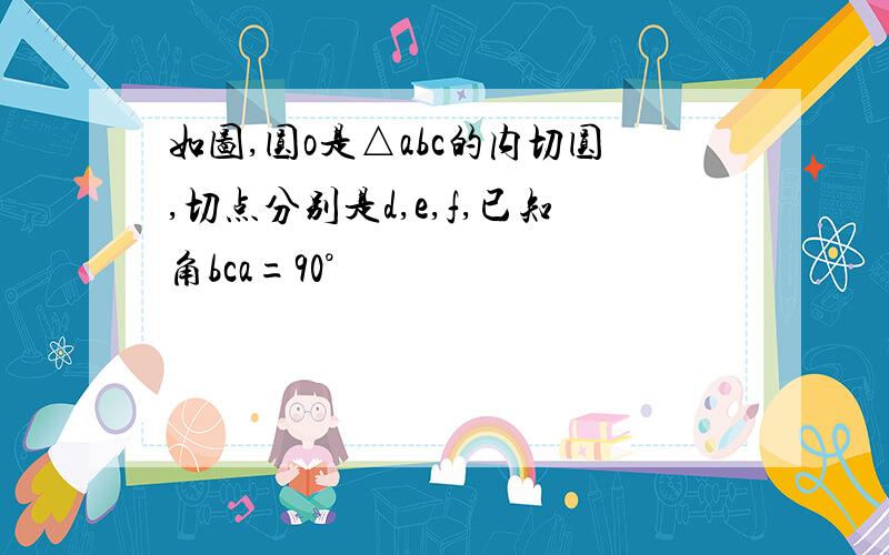 如图,圆o是△abc的内切圆,切点分别是d,e,f,已知角bca=90°