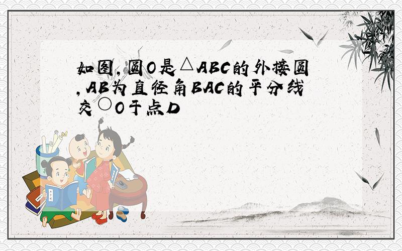 如图,圆O是△ABC的外接圆,AB为直径角BAC的平分线交○O于点D