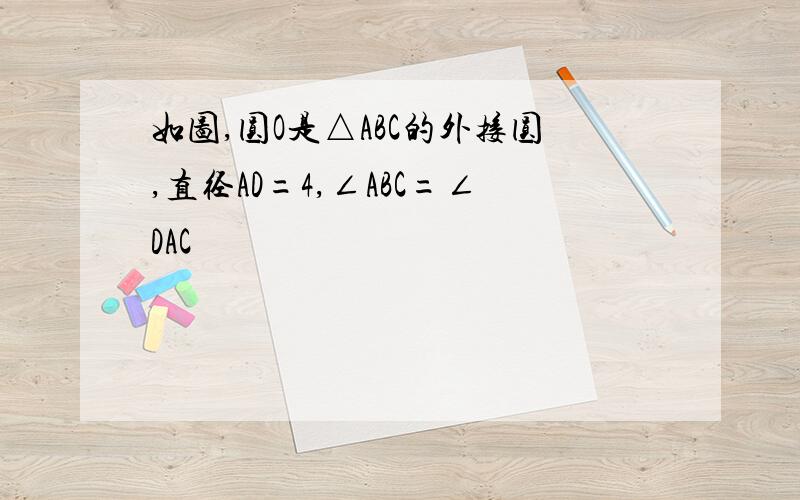 如图,圆O是△ABC的外接圆,直径AD=4,∠ABC=∠DAC