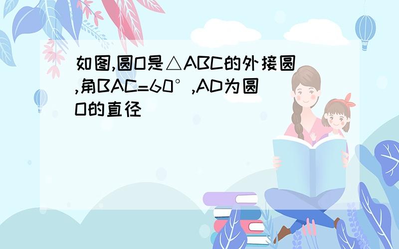 如图,圆O是△ABC的外接圆,角BAC=60°,AD为圆O的直径