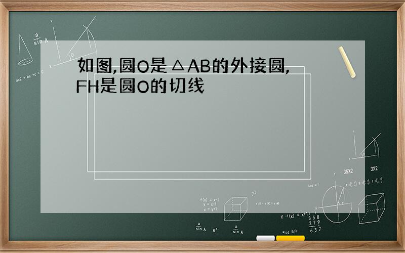 如图,圆O是△AB的外接圆,FH是圆O的切线