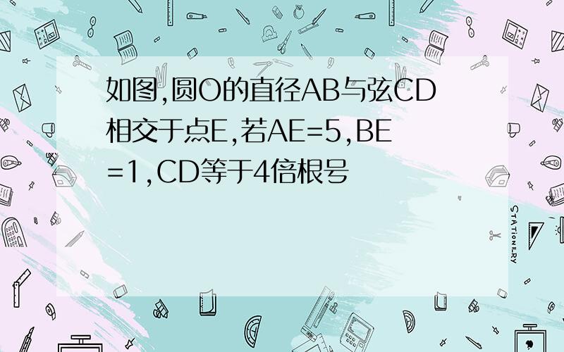 如图,圆O的直径AB与弦CD相交于点E,若AE=5,BE=1,CD等于4倍根号