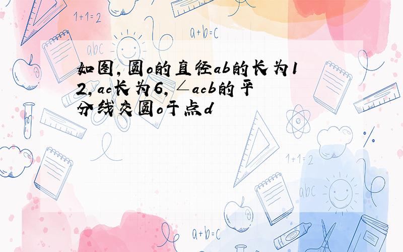 如图,圆o的直径ab的长为12,ac长为6,∠acb的平分线交圆o于点d