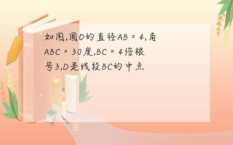 如图,圆O的直径AB＝4,角ABC＝30度,BC＝4倍根号3,D是线段BC的中点