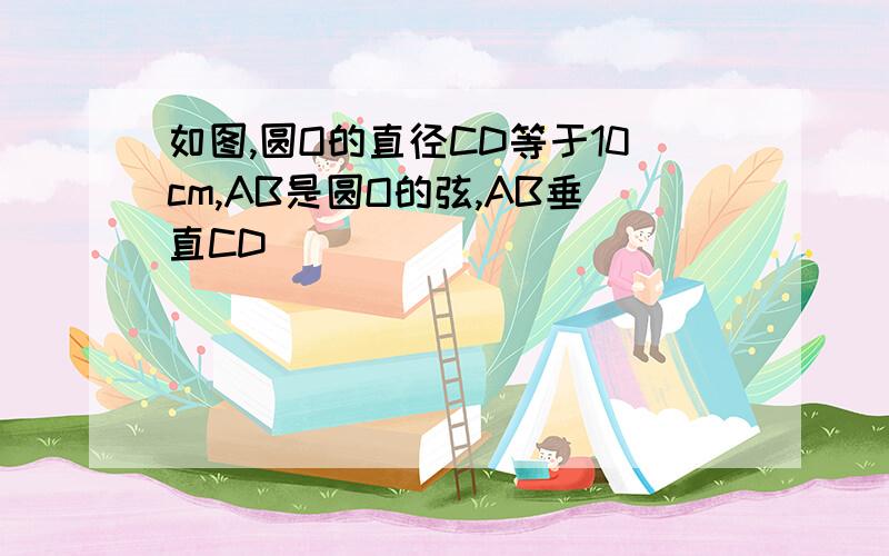 如图,圆O的直径CD等于10cm,AB是圆O的弦,AB垂直CD