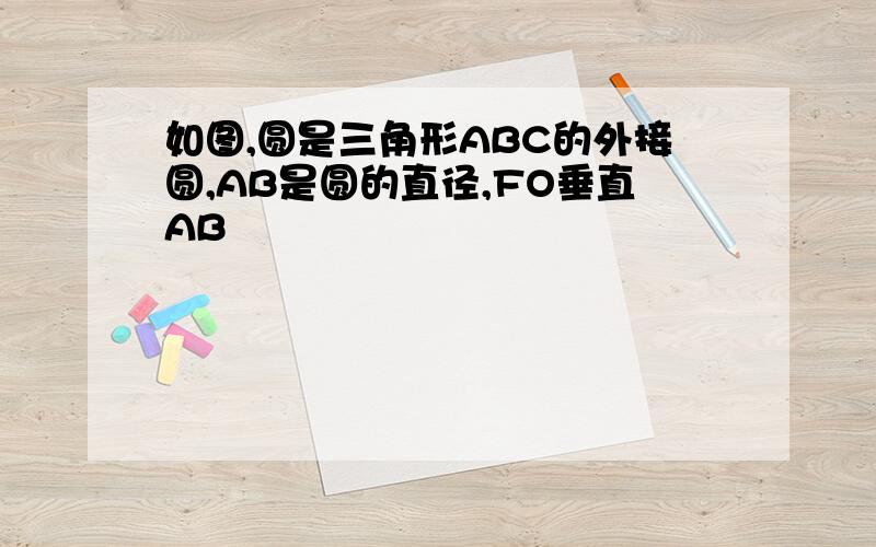 如图,圆是三角形ABC的外接圆,AB是圆的直径,FO垂直AB