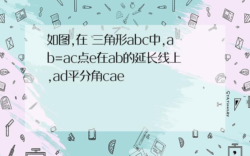 如图,在 三角形abc中,ab=ac点e在ab的延长线上,ad平分角cae