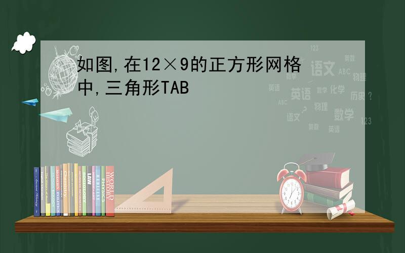 如图,在12×9的正方形网格中,三角形TAB