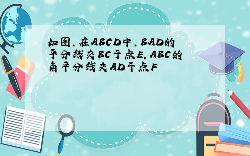 如图,在ABCD中,BAD的平分线交BC于点E,ABC的角平分线交AD于点F