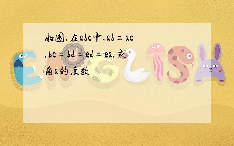 如图,在abc中,ab=ac,bc=bd=ed=ea,求角a的度数