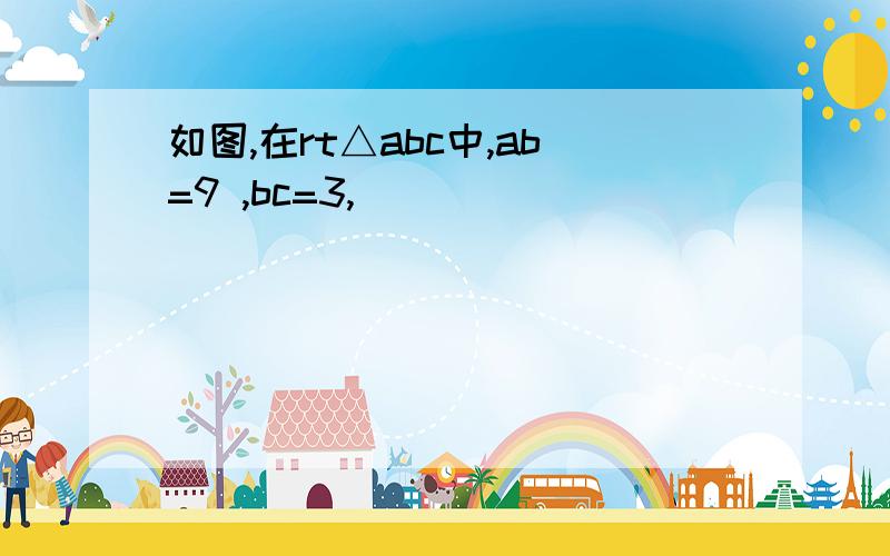 如图,在rt△abc中,ab=9 ,bc=3,