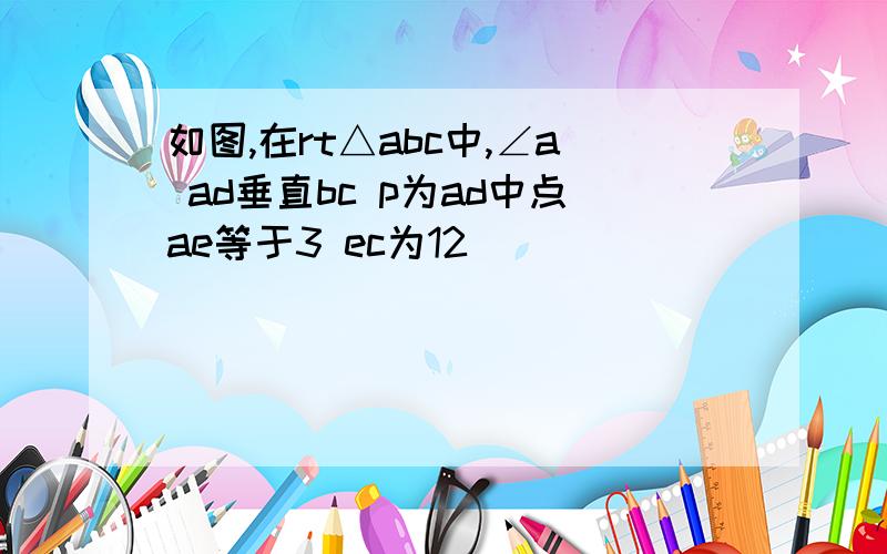 如图,在rt△abc中,∠a ad垂直bc p为ad中点ae等于3 ec为12