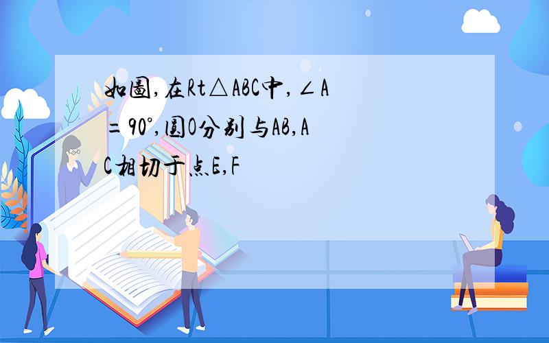 如图,在Rt△ABC中,∠A=90°,圆O分别与AB,AC相切于点E,F