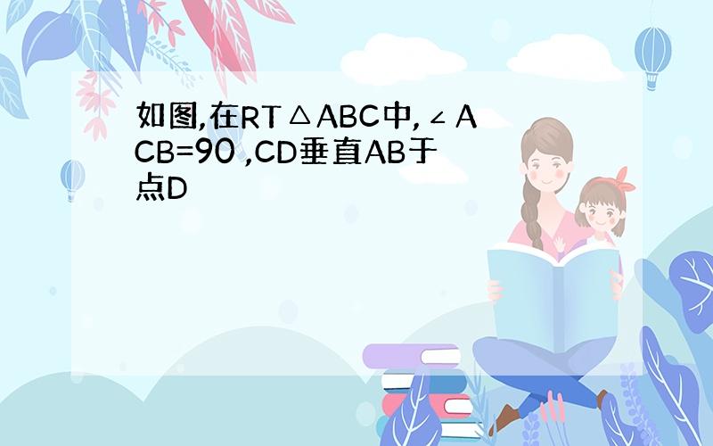 如图,在RT△ABC中,∠ACB=90 ,CD垂直AB于点D