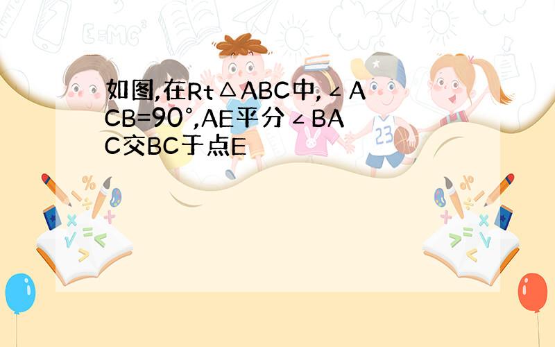 如图,在Rt△ABC中,∠ACB=90°,AE平分∠BAC交BC于点E