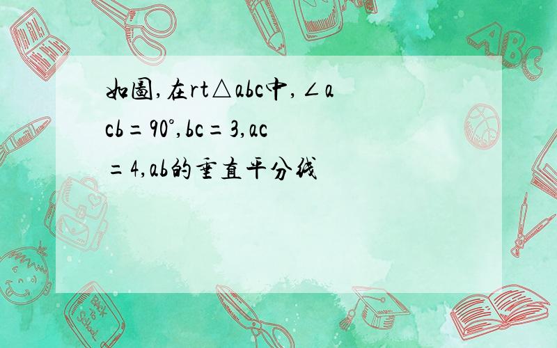 如图,在rt△abc中,∠acb=90°,bc=3,ac=4,ab的垂直平分线