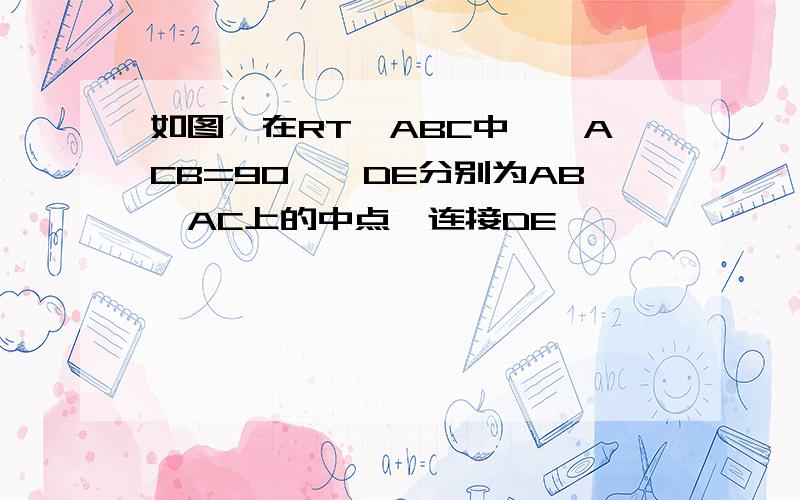 如图,在RT△ABC中,∠ACB=90°,DE分别为AB,AC上的中点,连接DE