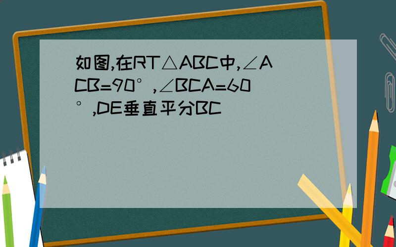 如图,在RT△ABC中,∠ACB=90°,∠BCA=60°,DE垂直平分BC