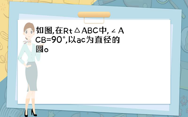 如图,在Rt△ABC中,∠ACB=90°,以ac为直径的圆o