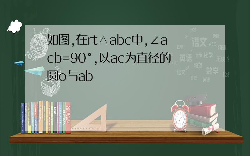 如图,在rt△abc中,∠acb=90°,以ac为直径的圆o与ab