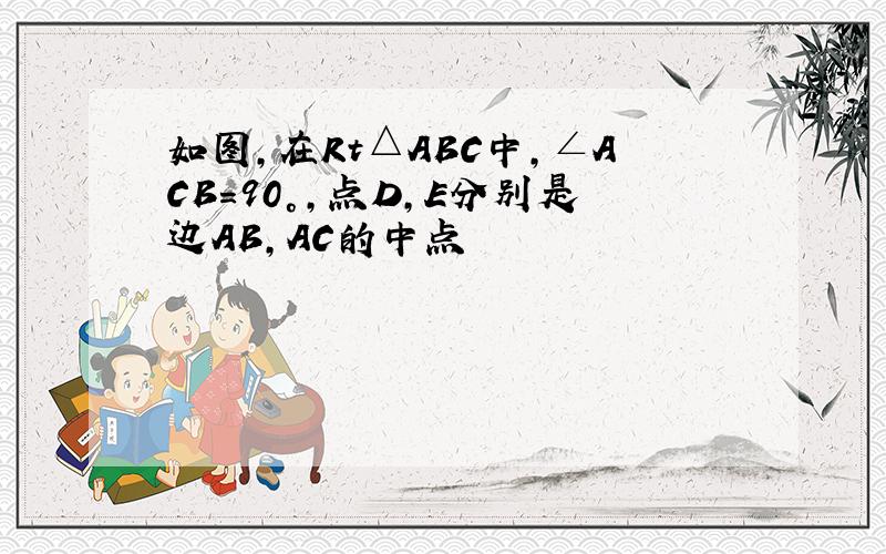 如图,在Rt△ABC中,∠ACB=90°,点D,E分别是边AB,AC的中点