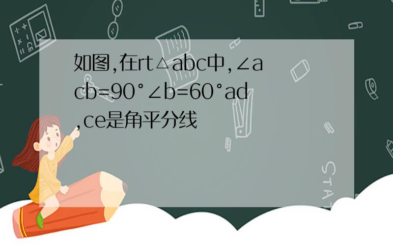 如图,在rt△abc中,∠acb=90°∠b=60°ad,ce是角平分线