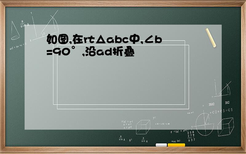 如图,在rt△abc中,∠b=90°,沿ad折叠