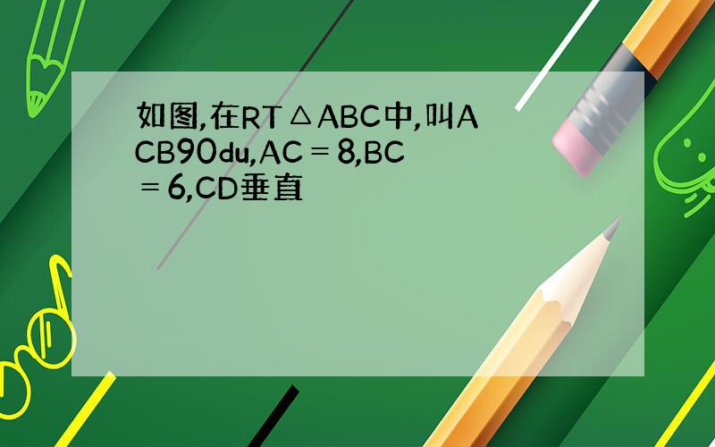 如图,在RT△ABC中,叫ACB90du,AC＝8,BC＝6,CD垂直