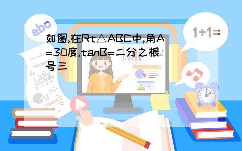 如图,在Rt△ABC中,角A=30度,tanB=二分之根号三