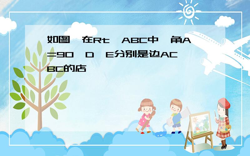 如图,在Rt△ABC中,角A=90,D,E分别是边AC,BC的店