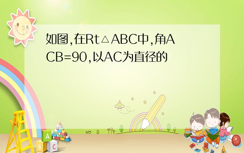 如图,在Rt△ABC中,角ACB=90,以AC为直径的