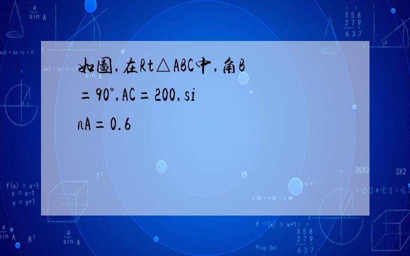 如图,在Rt△ABC中,角B=90°,AC=200,sinA=0.6