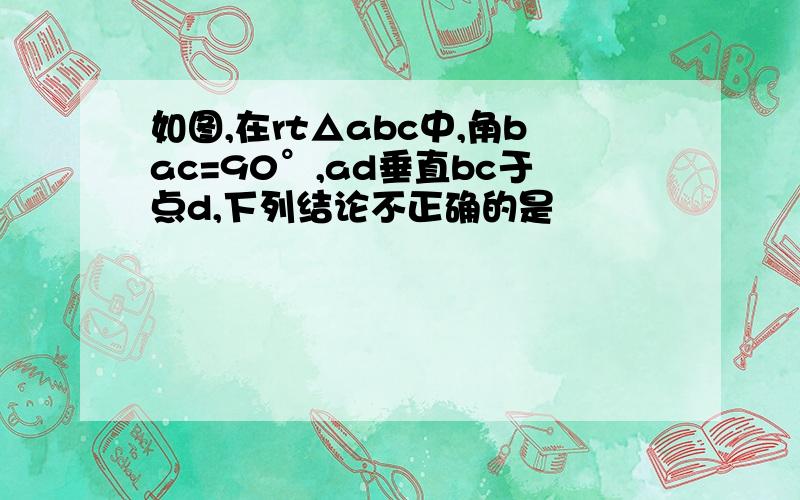 如图,在rt△abc中,角bac=90°,ad垂直bc于点d,下列结论不正确的是