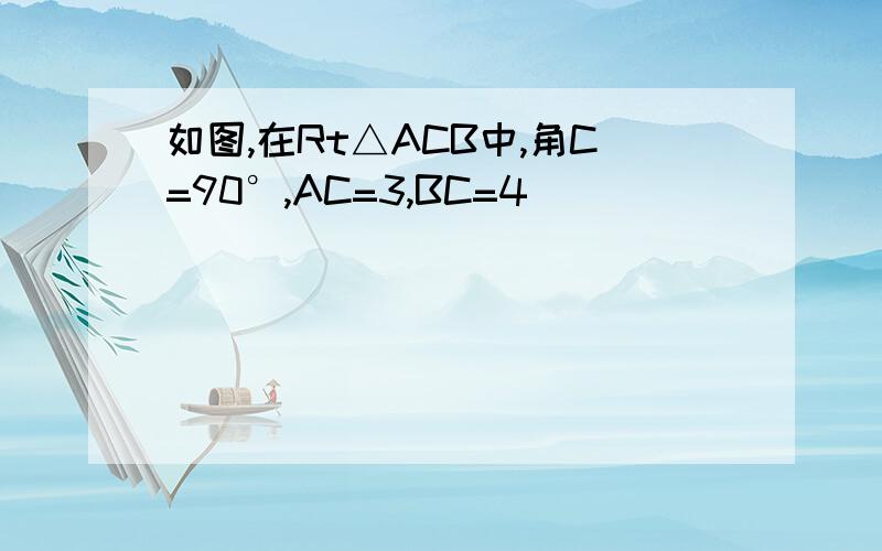 如图,在Rt△ACB中,角C=90°,AC=3,BC=4]