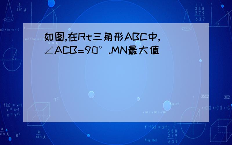 如图,在Rt三角形ABC中,∠ACB=90°.MN最大值