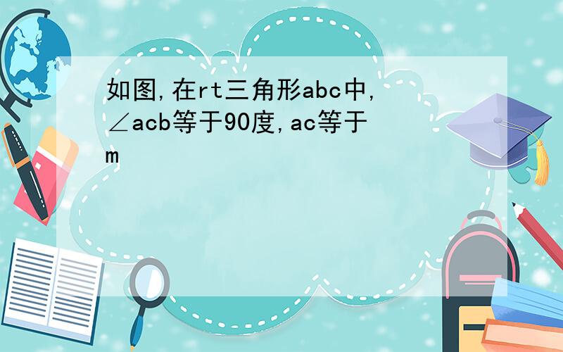 如图,在rt三角形abc中,∠acb等于90度,ac等于m