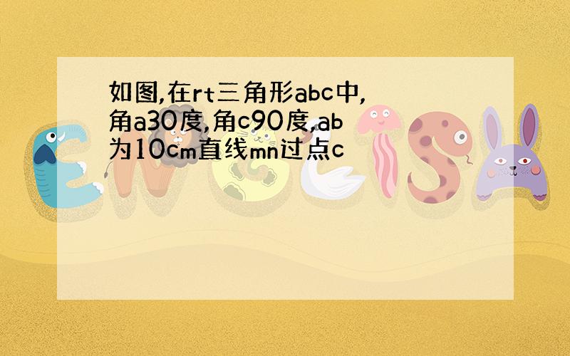 如图,在rt三角形abc中,角a30度,角c90度,ab为10cm直线mn过点c