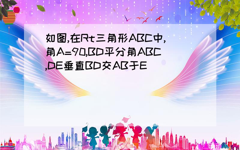 如图,在Rt三角形ABC中,角A=90,BD平分角ABC,DE垂直BD交AB于E